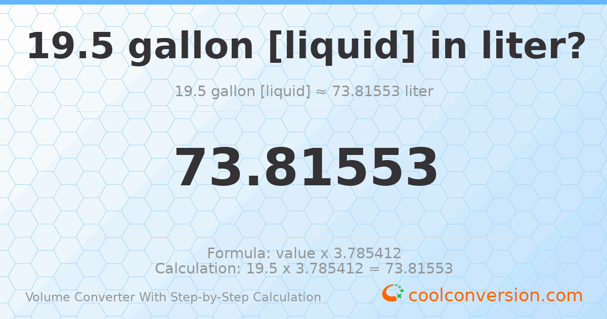 19.5 gallons [liquid] = 73.8155 liters